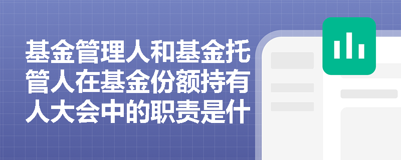 基金管理人和基金托管人在基金份额持有人大会中的职责是什么？