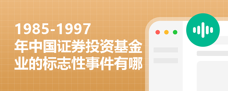 1985-1997年中国证券投资基金业的标志性事件有哪些？