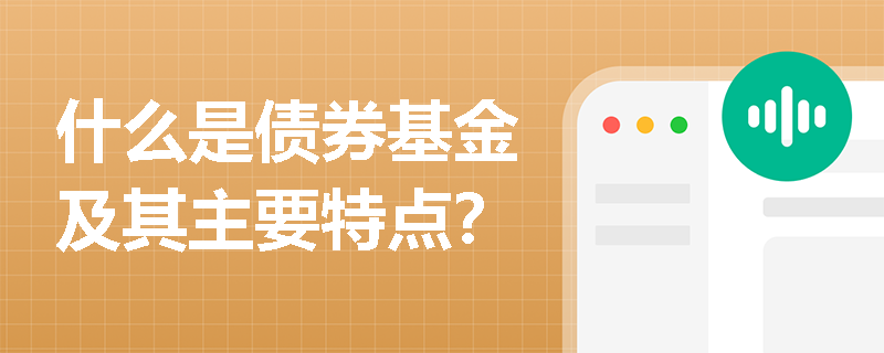 什么是债券基金及其主要特点? 什么是债券基金及其主要特点?