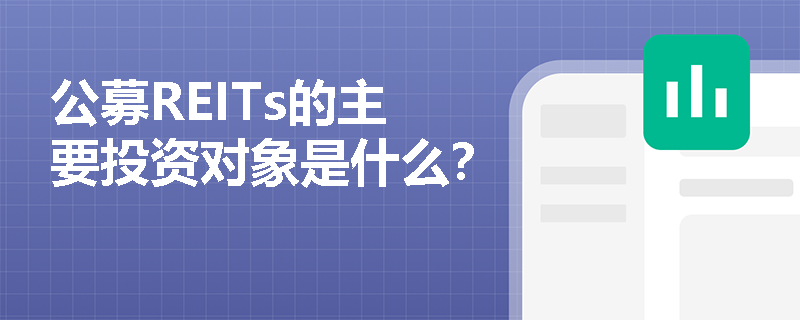 公募REITs的主要投资对象是什么？