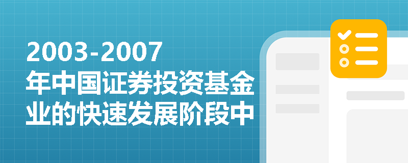 2003-2007年中国证券投资基金业的快速发展阶段中,开放式基金为何成为主流品种? 2003-2007年中国证券投资基金业的快速发展阶段中,开放式基金为何成为主流品种?