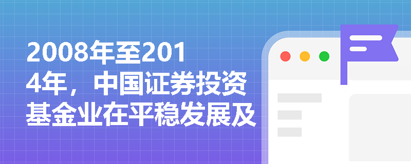 2008年至2014年，中国证券投资基金业在平稳发展及创新探索阶段的主要创新产品有哪些？