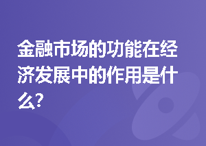 金融市场的功能在经济发展中的作用是什么？