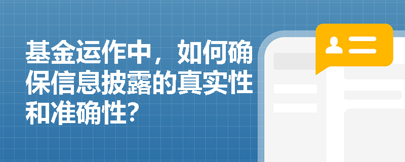 基金运作中，如何确保信息披露的真实性和准确性？