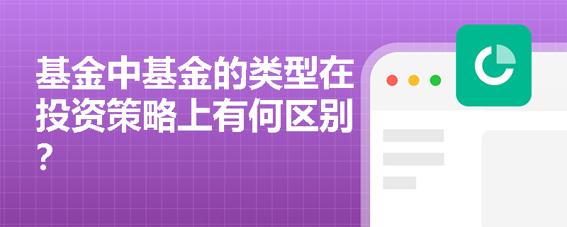 基金中基金的类型在投资策略上有何区别? 基金中基金的类型在投资策略上有何区别?