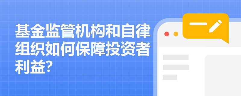 基金监管机构和自律组织如何保障投资者利益? 基金监管机构和自律组织如何保障投资者利益?