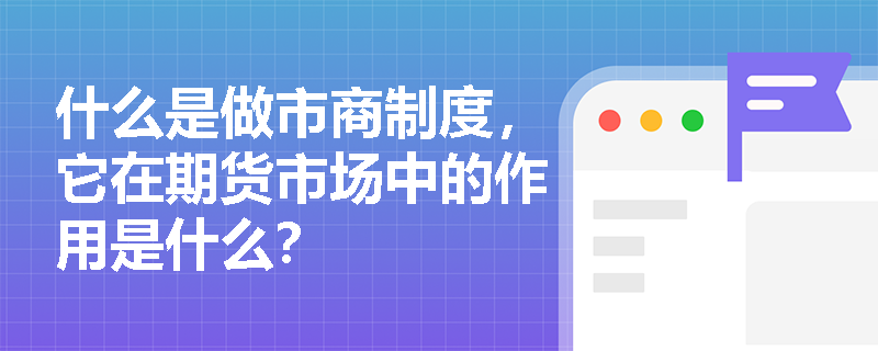 什么是做市商制度，它在期货市场中的作用是什么？