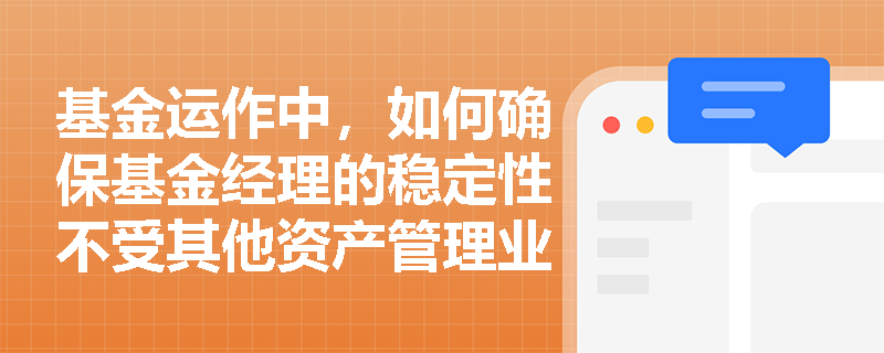 基金运作中，如何确保基金经理的稳定性不受其他资产管理业务的影响？