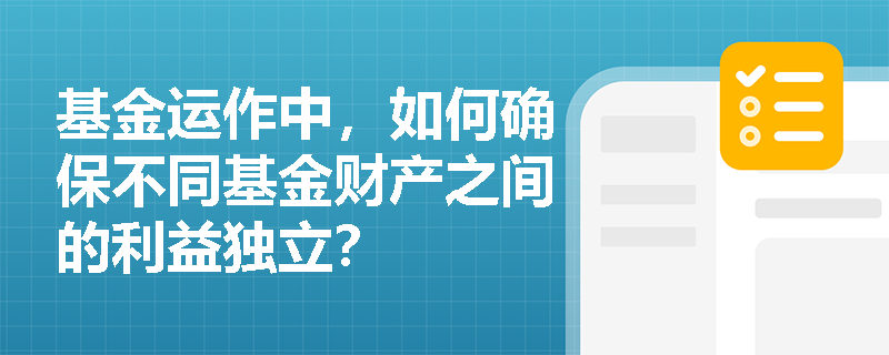 基金运作中，如何确保不同基金财产之间的利益独立？