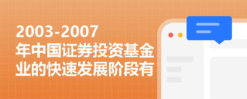 2003-2007年中国证券投资基金业的快速发展阶段有哪些显著特点？
