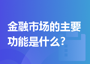 金融市场的主要功能是什么？