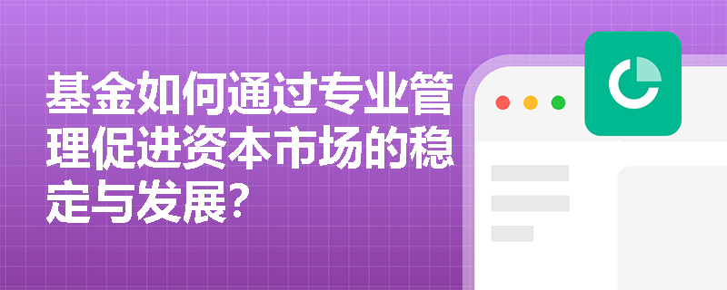 基金如何通过专业管理促进资本市场的稳定与发展？