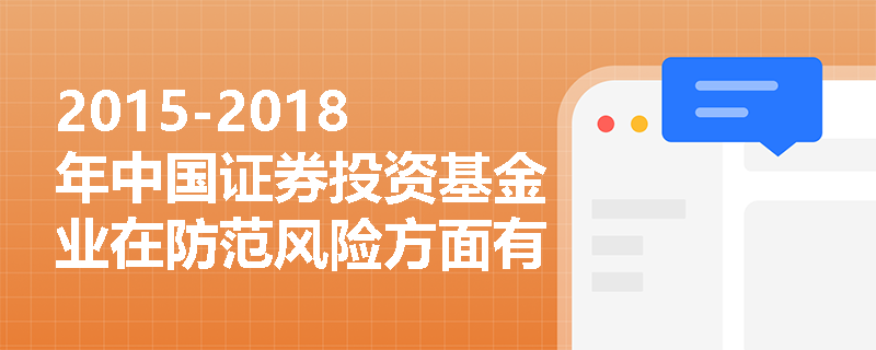 2015-2018年中国证券投资基金业在防范风险方面有哪些具体的法律法规调整? 2015-2018年中国证券投资基金业在防范风险方面有哪些具体的法律法规调整?