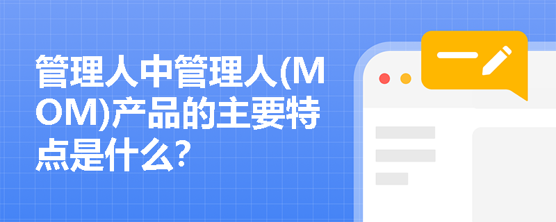 管理人中管理人(MOM)产品的主要特点是什么？