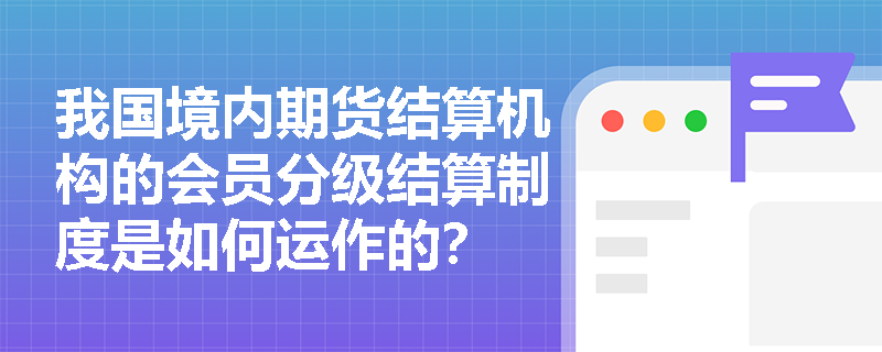 我国境内期货结算机构的会员分级结算制度是如何运作的？