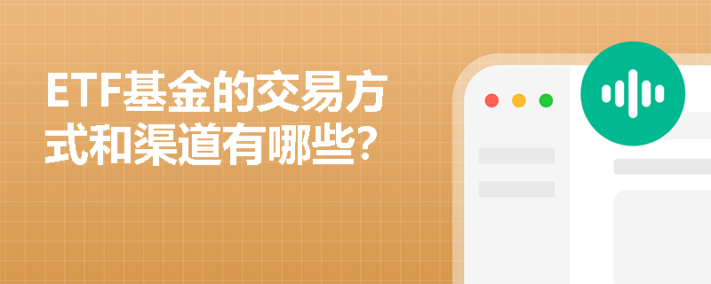 ETF基金的交易方式和渠道有哪些? ETF基金的交易方式和渠道有哪些?