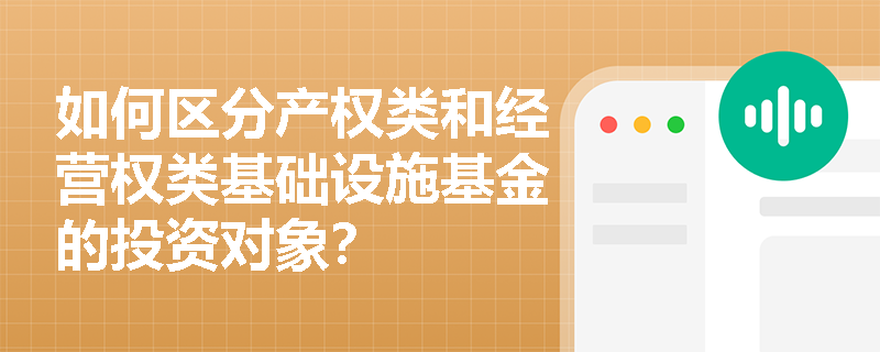 如何区分产权类和经营权类基础设施基金的投资对象? 如何区分产权类和经营权类基础设施基金的投资对象?