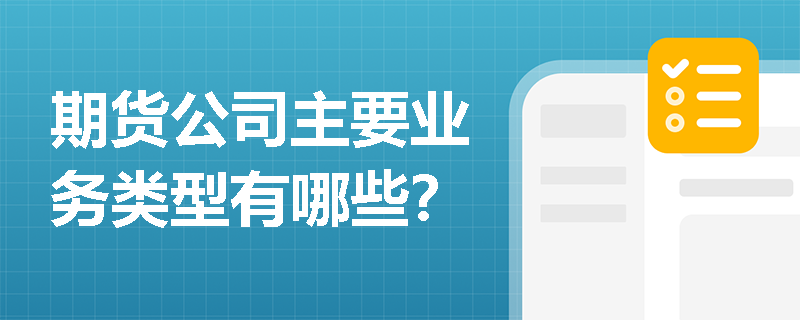期货公司主要业务类型有哪些？