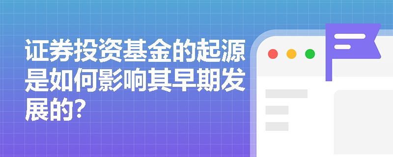 证券投资基金的起源是如何影响其早期发展的？