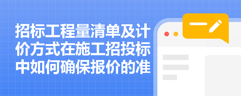 招标工程量清单及计价方式在施工招投标中如何确保报价的准确性? 招标工程量清单及计价方式在施工招投标中如何确保报价的准确性?