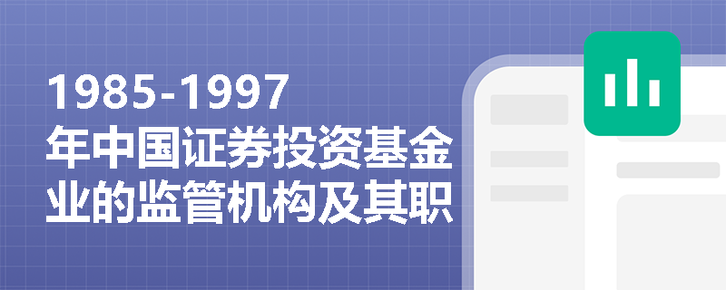 1985-1997年中国证券投资基金业的监管机构及其职责是什么？