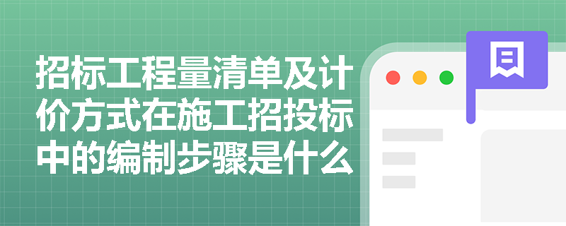 招标工程量清单及计价方式在施工招投标中的编制步骤是什么? 招标工程量清单及计价方式在施工招投标中的编制步骤是什么?