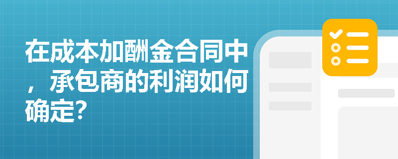 在成本加酬金合同中,承包商的利润如何确定? 在成本加酬金合同中,承包商的利润如何确定?
