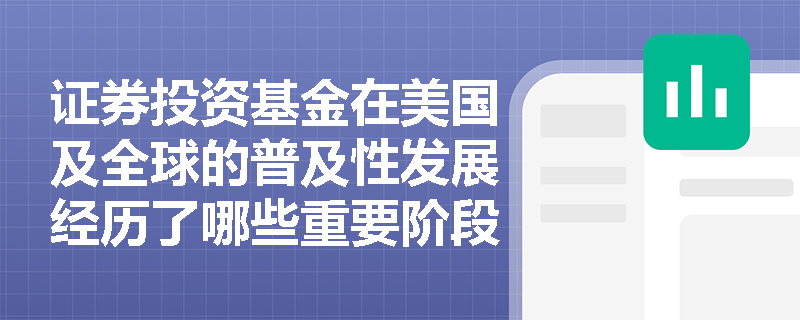 证券投资基金在美国及全球的普及性发展经历了哪些重要阶段？