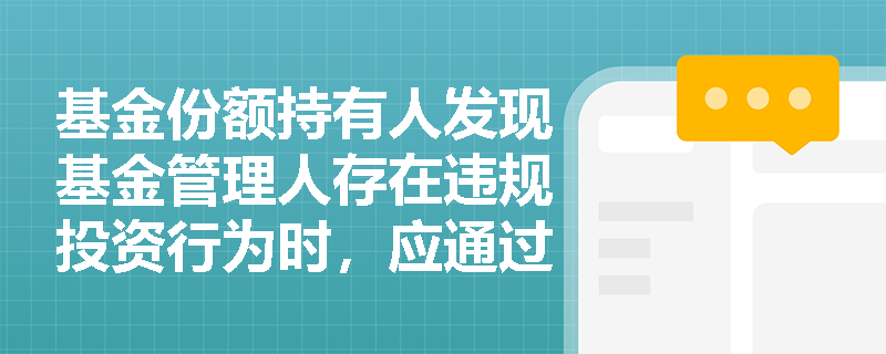 基金份额持有人发现基金管理人存在违规投资行为时,应通过何种法定途径行使监督权并更换管理人? 基金份额持有人发现基金管理人存在违规投资行为时,应通过何种法定途径行使监督权并更换管理人?