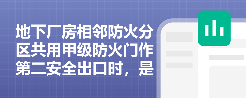 地下厂房相邻防火分区共用甲级防火门作第二安全出口时,是否还需满足直通室外出口的独立性要求? 地下厂房相邻防火分区共用甲级防火门作第二安全出口时,是否还需满足直通室外出口的独立性要求?