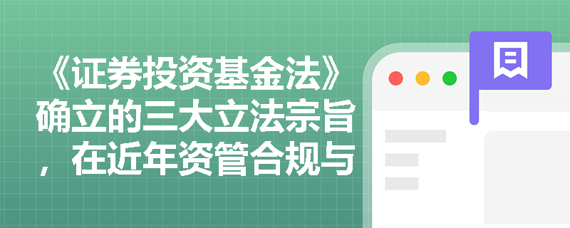 《证券投资基金法》确立的三大立法宗旨,在近年资管合规与私募备案实践中是如何具体落地的? 《证券投资基金法》确立的三大立法宗旨,在近年资管合规与私募备案实践中是如何具体落地的?