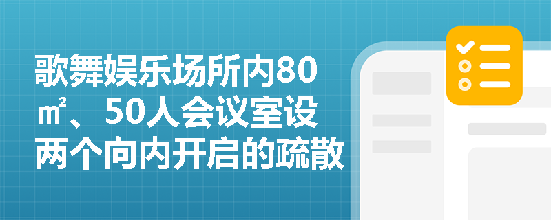歌舞娱乐场所内80㎡、50人会议室设两个向内开启的疏散门,是否合规?关键判定依据是什么? 歌舞娱乐场所内80㎡、50人会议室设两个向内开启的疏散门,是否合规?关键判定依据是什么?
