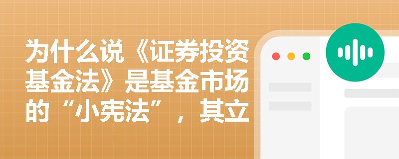 为什么说《证券投资基金法》是基金市场的“小宪法”,其立法初衷如何重塑投资者权益保护与行业合规底线? 为什么说《证券投资基金法》是基金市场的“小宪法”,其立法初衷如何重塑投资者权益保护与行业合规底线?