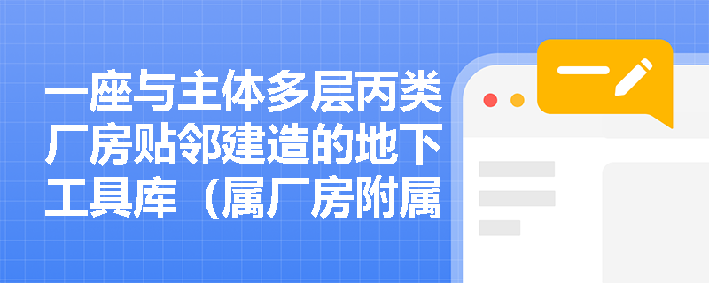 一座与主体多层丙类厂房贴邻建造的地下工具库(属厂房附属用房),建筑面积85m²,是否可依据‘仓库≤100m²’条款仅设1个安全出口? 一座与主体多层丙类厂房贴邻建造的地下工具库(属厂房附属用房),建筑面积85m²,是否可依据‘仓库≤100m²’条款仅设1个安全出口?