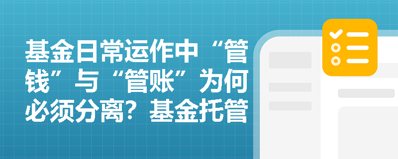 基金日常运作中“管钱”与“管账”为何必须分离?基金托管人与管理人的法定职责边界究竟如何划定? 基金日常运作中“管钱”与“管账”为何必须分离?基金托管人与管理人的法定职责边界究竟如何划定?