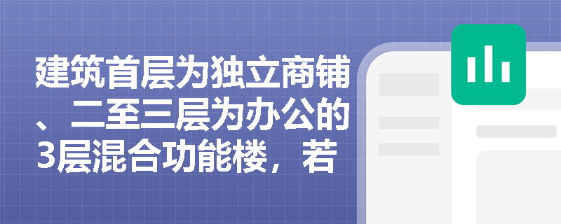 建筑首层为独立商铺、二至三层为办公的3层混合功能楼,若首层面积198m²、二层86人、三层72人,是否符合单安全出口条件? 建筑首层为独立商铺、二至三层为办公的3层混合功能楼,若首层面积198m²、二层86人、三层72人,是否符合单安全出口条件?