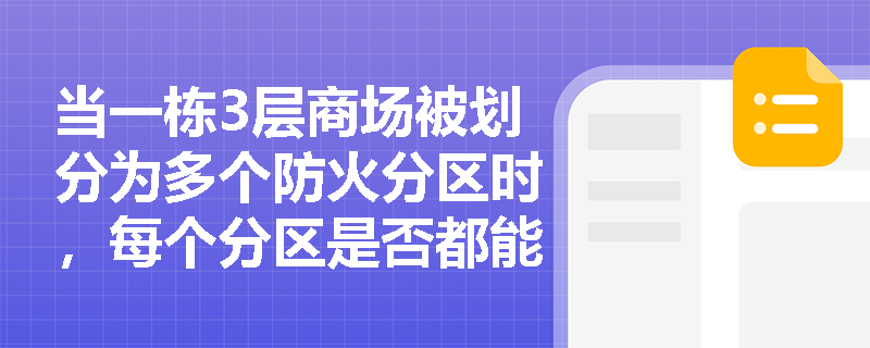 当一栋3层商场被划分为多个防火分区时,每个分区是否都能按‘单出口’条件执行?设计中易忽略的联动约束有哪些? 当一栋3层商场被划分为多个防火分区时,每个分区是否都能按‘单出口’条件执行?设计中易忽略的联动约束有哪些?