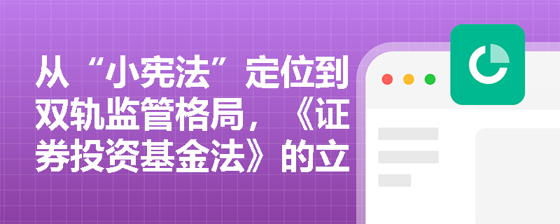 从“小宪法”定位到双轨监管格局,《证券投资基金法》的立法沿革如何为基金从业人员划定执业红线? 从“小宪法”定位到双轨监管格局,《证券投资基金法》的立法沿革如何为基金从业人员划定执业红线?