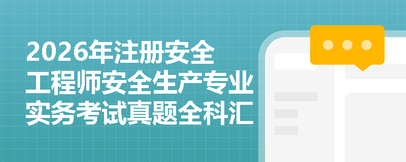 2026年注册安全工程师安全生产专业实务考试真题全科汇总 2026年注册安全工程师安全生产专业实务考试真题全科汇总