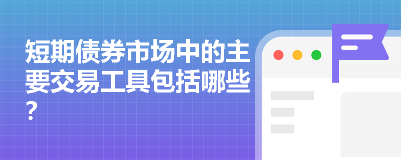 短期债券市场中的主要交易工具包括哪些？