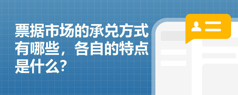 票据市场的承兑方式有哪些,各自的特点是什么? 票据市场的承兑方式有哪些,各自的特点是什么?