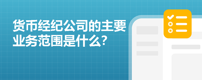 货币经纪公司的主要业务范围是什么? 货币经纪公司的主要业务范围是什么?
