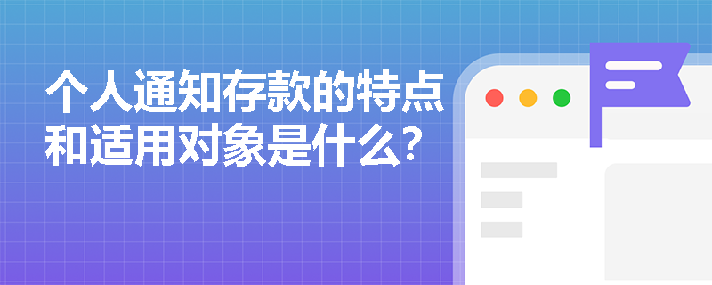 个人通知存款的特点和适用对象是什么? 个人通知存款的特点和适用对象是什么?