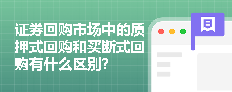 证券回购市场中的质押式回购和买断式回购有什么区别? 证券回购市场中的质押式回购和买断式回购有什么区别?