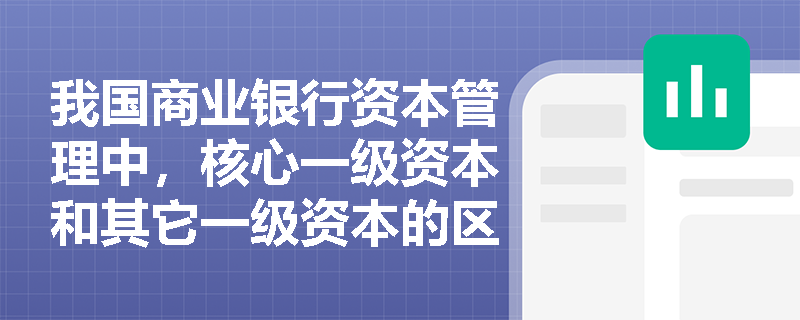 我国商业银行资本管理中,核心一级资本和其它一级资本的区别是什么? 我国商业银行资本管理中,核心一级资本和其它一级资本的区别是什么?