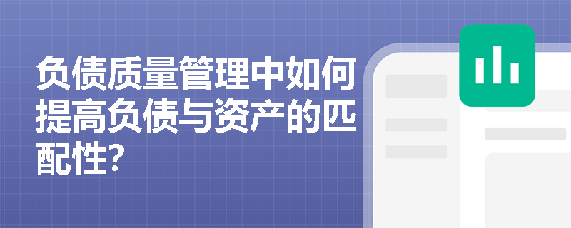 负债质量管理中如何提高负债与资产的匹配性? 负债质量管理中如何提高负债与资产的匹配性?