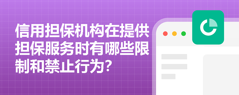 信用担保机构在提供担保服务时有哪些限制和禁止行为? 信用担保机构在提供担保服务时有哪些限制和禁止行为?