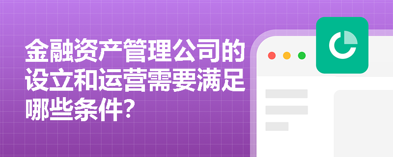 金融资产管理公司的设立和运营需要满足哪些条件？