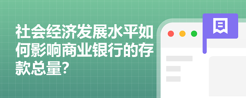 社会经济发展水平如何影响商业银行的存款总量? 社会经济发展水平如何影响商业银行的存款总量?