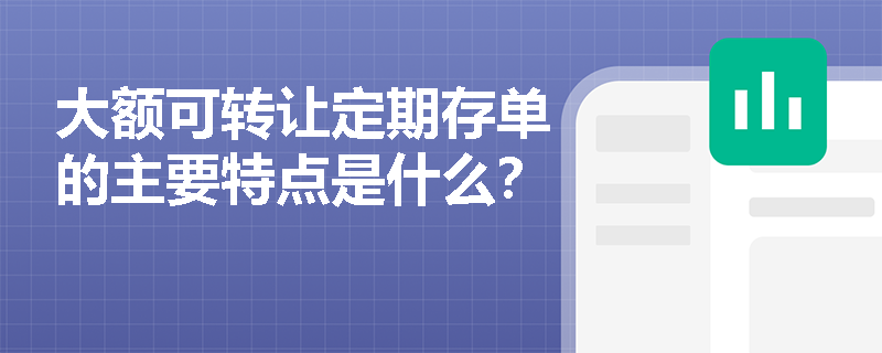 大额可转让定期存单的主要特点是什么? 大额可转让定期存单的主要特点是什么?